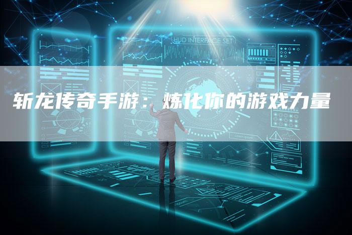 斩龙传奇手游：炼化你的游戏力量