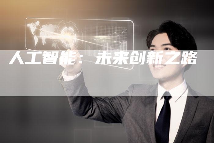 人工智能:未来创新之路-Chatgpt信息网