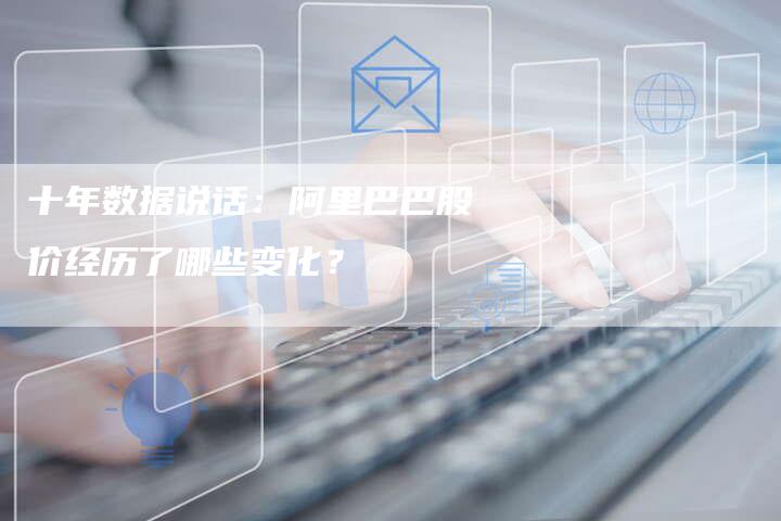 十年数据说话：阿里巴巴股价经历了哪些变化？