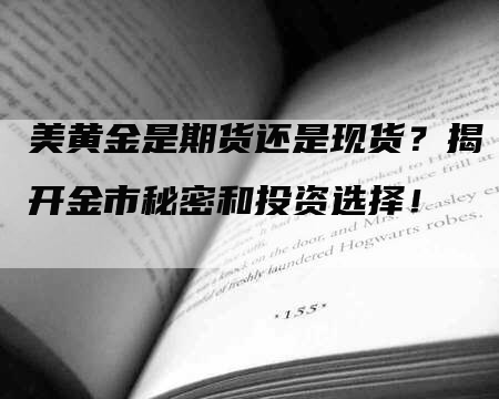美黄金是期货还是现货？揭开金市秘密和投资选择！