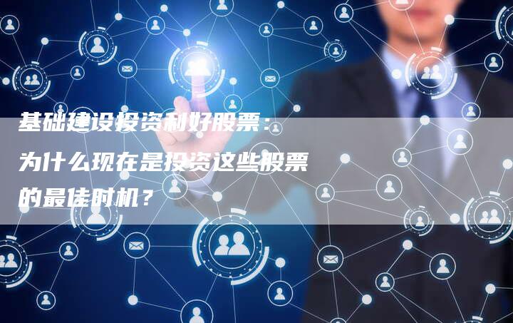 基础建设投资利好股票： 为什么现在是投资这些股票的最佳时机？