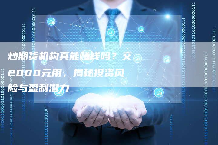 炒期货机构真能赚钱吗？交2000元用，揭秘投资风险与盈利潜力