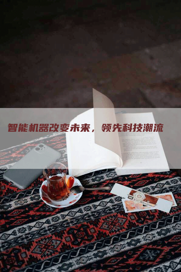 智能机器改变未来，领先科技潮流