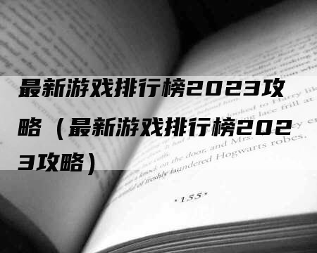 最新游戏排行榜2023攻略（最新游戏排行榜2023攻略）