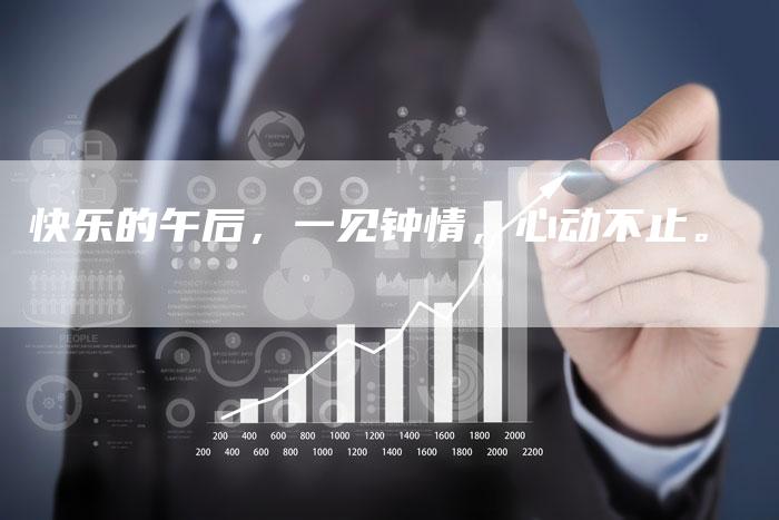 快乐的午后，一见钟情，心动不止。