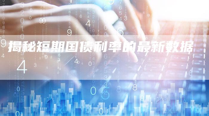 揭秘短期国债利率的最新数据