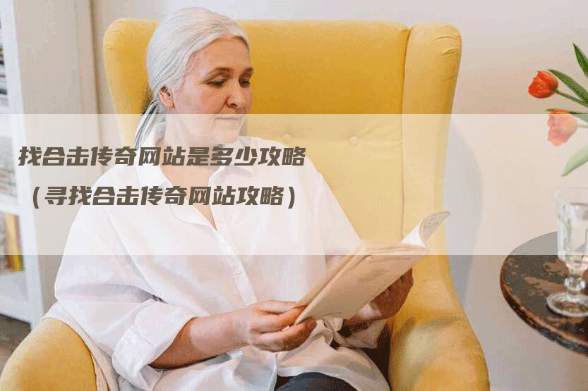 找合击传奇网站是多少攻略（寻找合击传奇网站攻略）