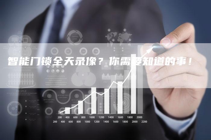 智能门锁全天录像？你需要知道的事！