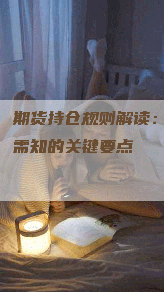 期货持仓规则解读：投资者需知的关键要点