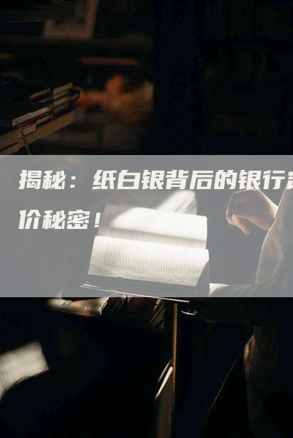 揭秘：纸白银背后的银行定价秘密！