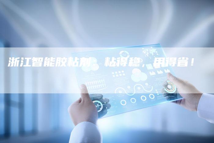 浙江智能胶粘剂：粘得稳，用得省！