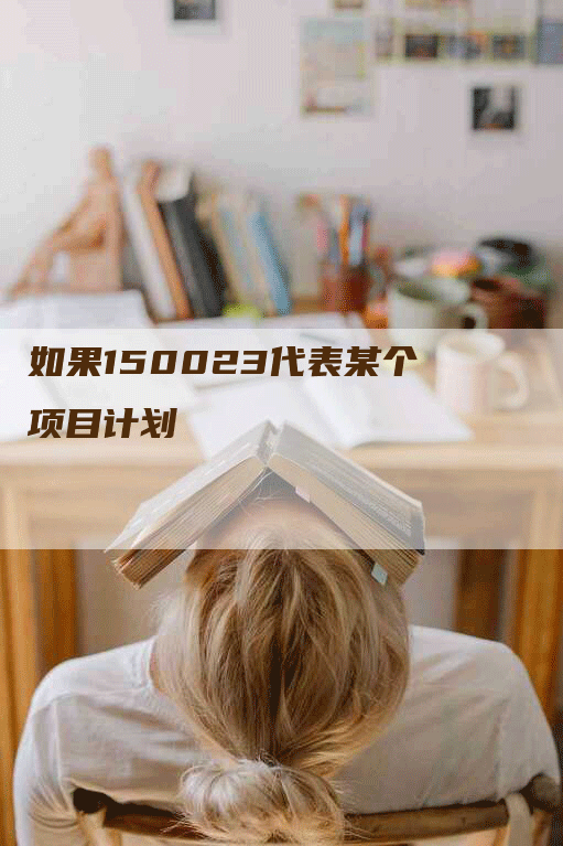 如果150023代表某个项目计划