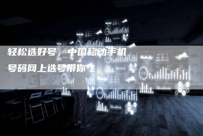 轻松选好号，中国移动手机号码网上选号带你飞