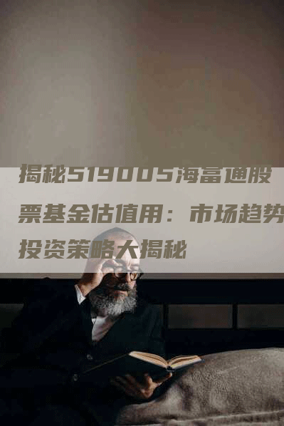 揭秘519005海富通股票基金估值用：市场趋势与投资策略大揭秘
