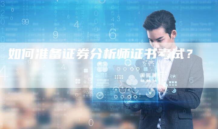 如何准备证券分析师证书考试?-Chatgpt信息网