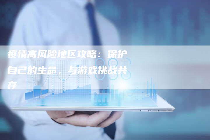疫情高风险地区攻略：保护自己的生命，与游戏挑战共存