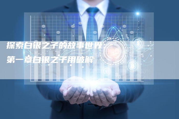 探索白银之子的故事世界：第一章白银之子用破解