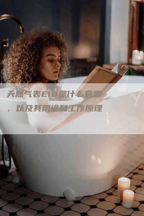 天然气表E10是什么意思，以及其用途和工作原理