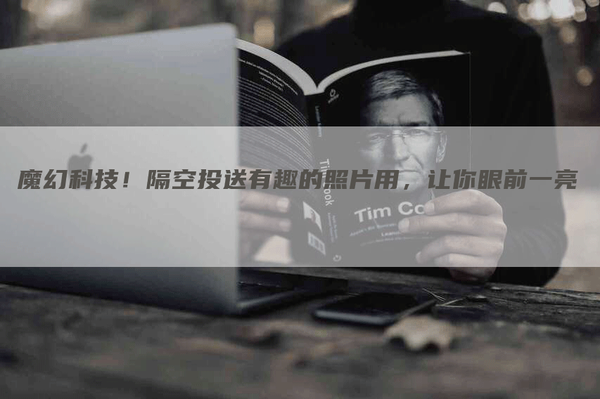 魔幻科技！隔空投送有趣的照片用，让你眼前一亮