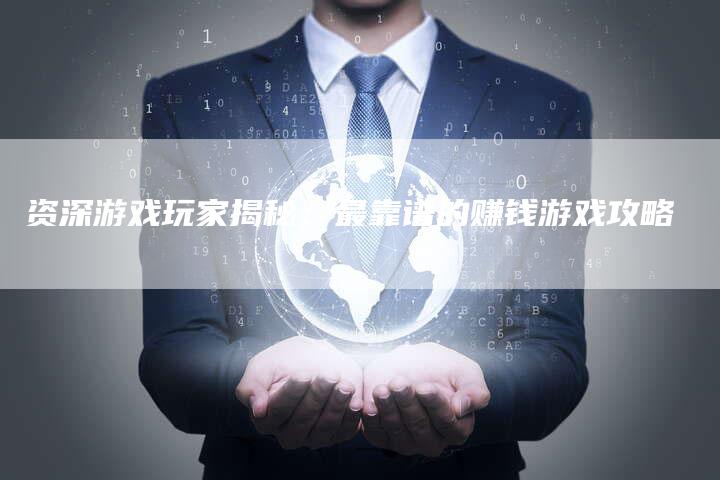 资深游戏玩家揭秘：最靠谱的赚钱游戏攻略