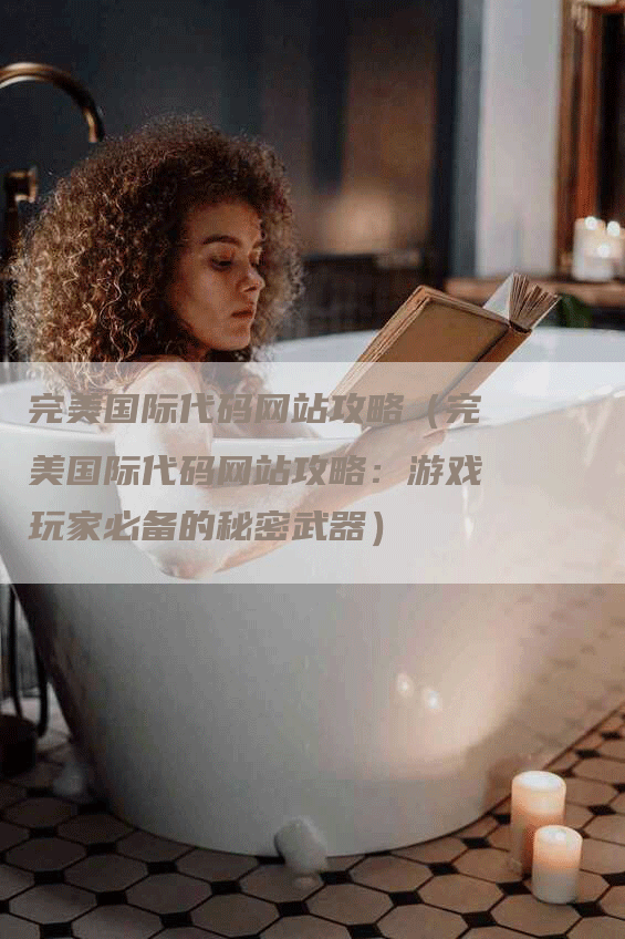 完美国际代码网站攻略（完美国际代码网站攻略：游戏玩家必备的秘密武器）