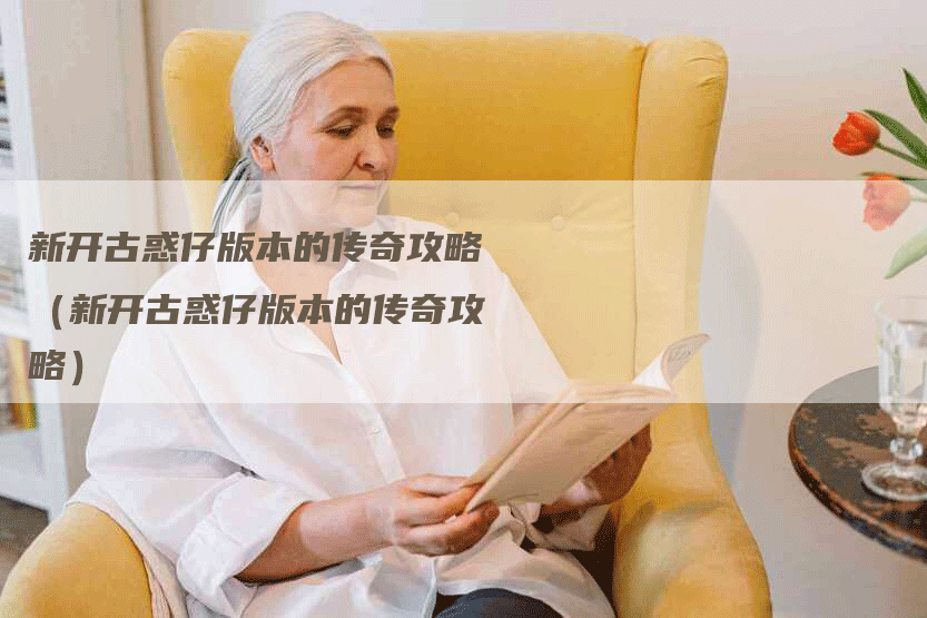 新开古惑仔版本的传奇攻略（新开古惑仔版本的传奇攻略）