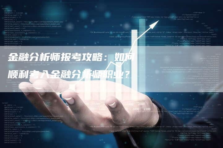 金融分析师报考攻略：如何顺利考入金融分析师职业？