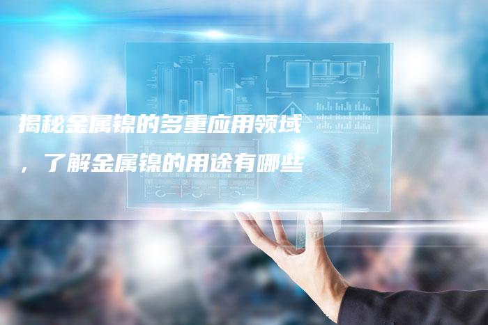 揭秘金属镍的多重应用领域，了解金属镍的用途有哪些
