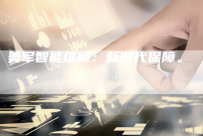 美军智能维修:新时代保障。-Chatgpt信息网