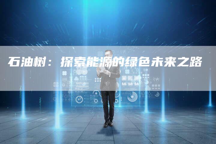 石油树：探索能源的绿色未来之路
