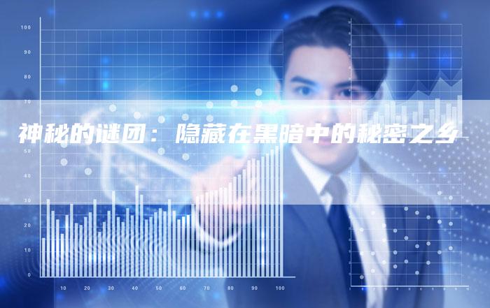 神秘的谜团：隐藏在黑暗中的秘密之乡