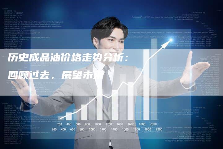 历史成品油价格走势分析：回顾过去，展望未来
