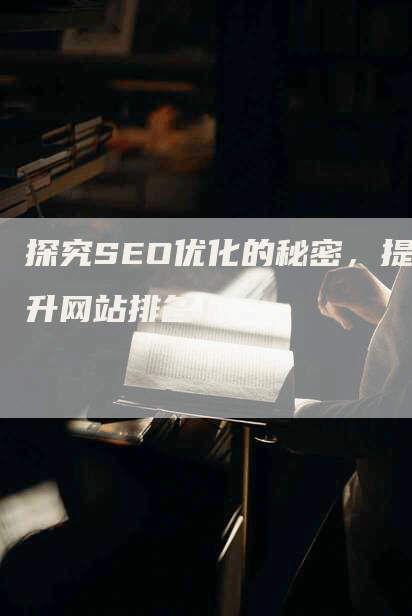 探究SEO优化的秘密，提升网站排名！