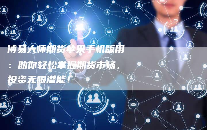 博易大师期货苹果手机版用：助你轻松掌握期货市场，投资无限潜能！