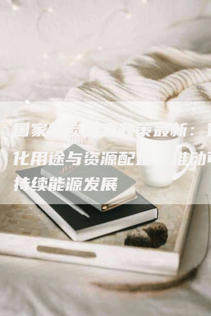 国家煤炭买卖政策最新：优化用途与资源配置，推动可持续能源发展
