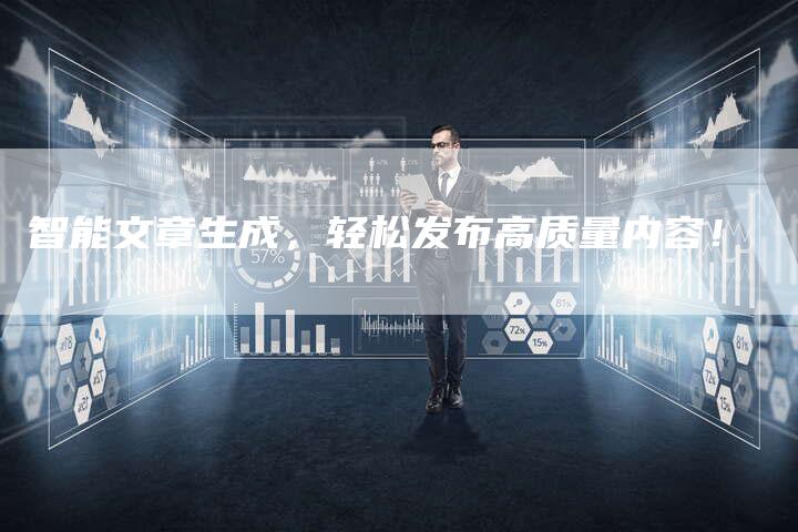 智能文章生成,轻松发布高质量内容!-Chatgpt信息网