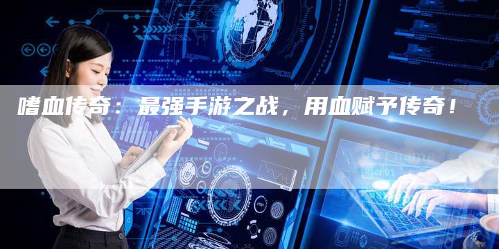 嗜血传奇：最强手游之战，用血赋予传奇！