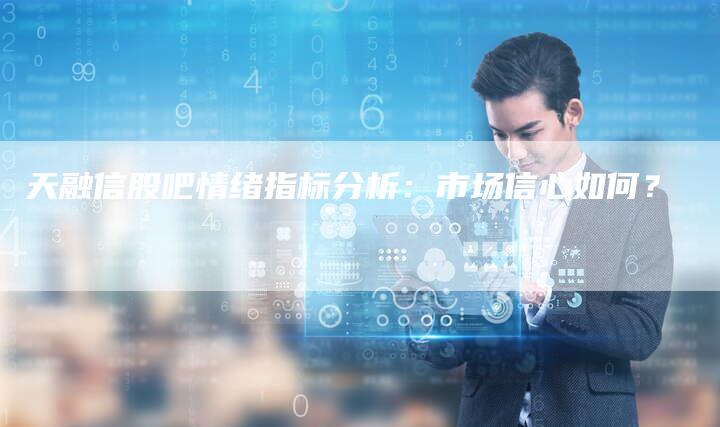 天融信股吧情绪指标分析：市场信心如何？