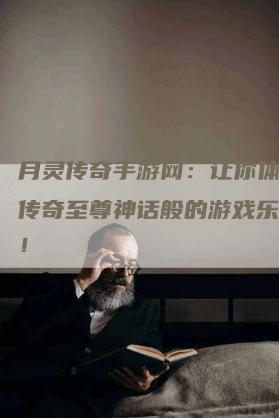 月灵传奇手游网：让你体验传奇至尊神话般的游戏乐趣！