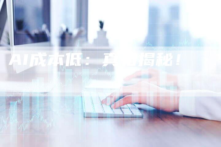AI成本低：真相揭秘！
