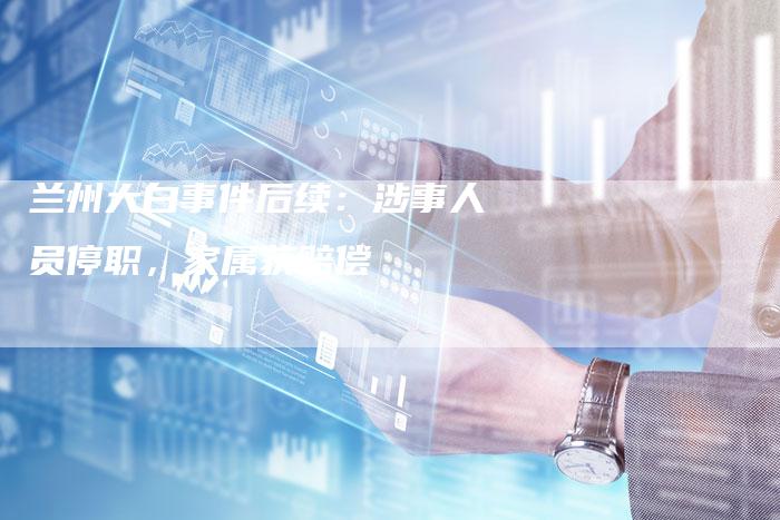 兰州大白事件后续：涉事人员停职，家属获赔偿