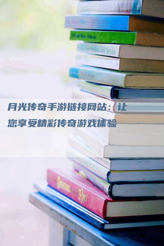 月光传奇手游链接网站：让您享受精彩传奇游戏体验