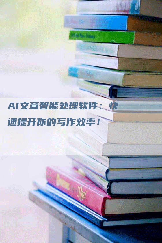AI文章智能处理软件：快速提升你的写作效率！