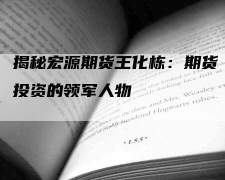 揭秘宏源期货王化栋：期货投资的领军人物