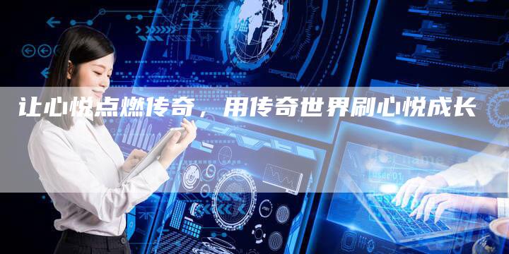 让心悦点燃传奇，用传奇世界刷心悦成长