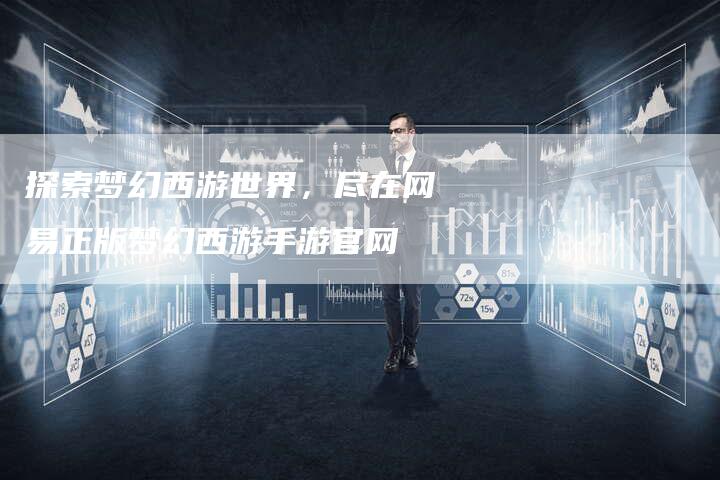 探索梦幻西游世界，尽在网易正版梦幻西游手游官网