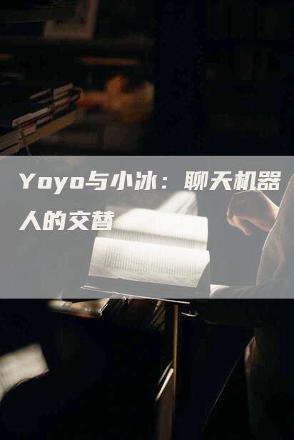 Yoyo与小冰：聊天机器人的交替