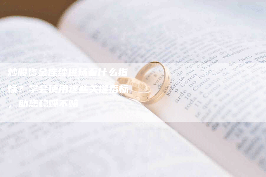 炒股资金连续进场看什么指标？学会使用这些关键指标，助您稳赚不赔