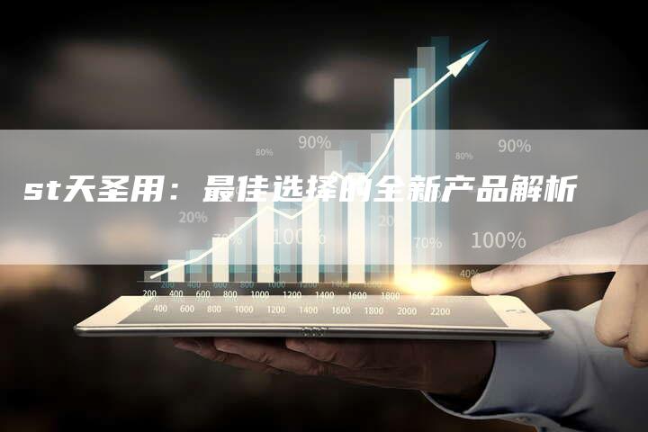 st天圣用:最佳选择的全新产品解析-Chatgpt信息网