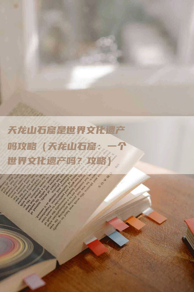 天龙山石窟是世界文化遗产吗攻略（天龙山石窟：一个世界文化遗产吗？攻略）